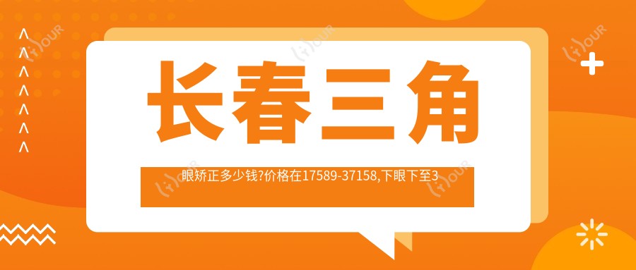 长春三角眼矫正多少钱?价格在17589-37158,下眼下至3千-1万