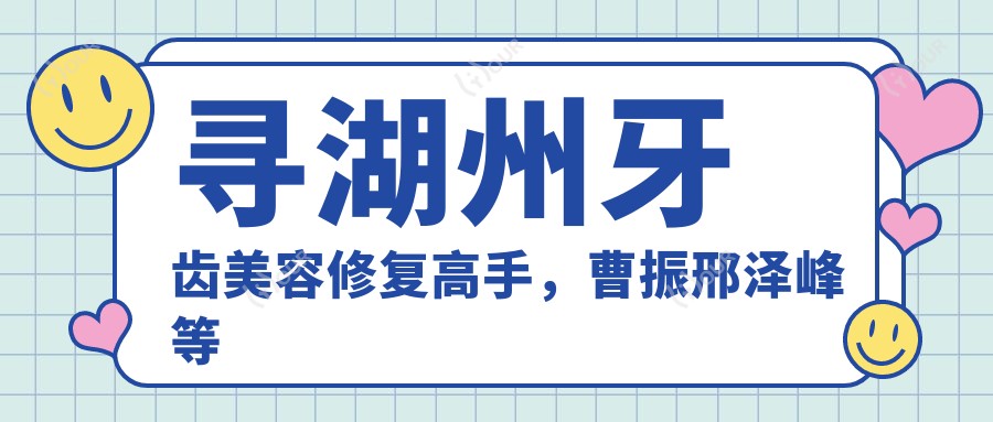 寻湖州牙齿美容修复高手,曹振邢泽峰等医生打造较美笑容