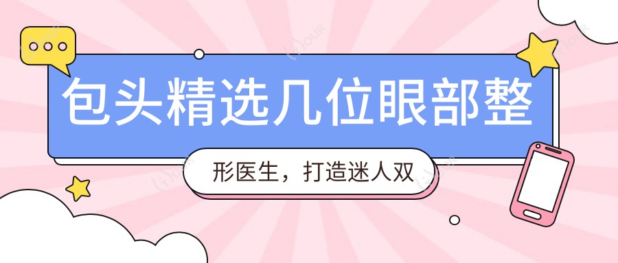 包头精选几位眼部整形医生，打造迷人双眸新选择