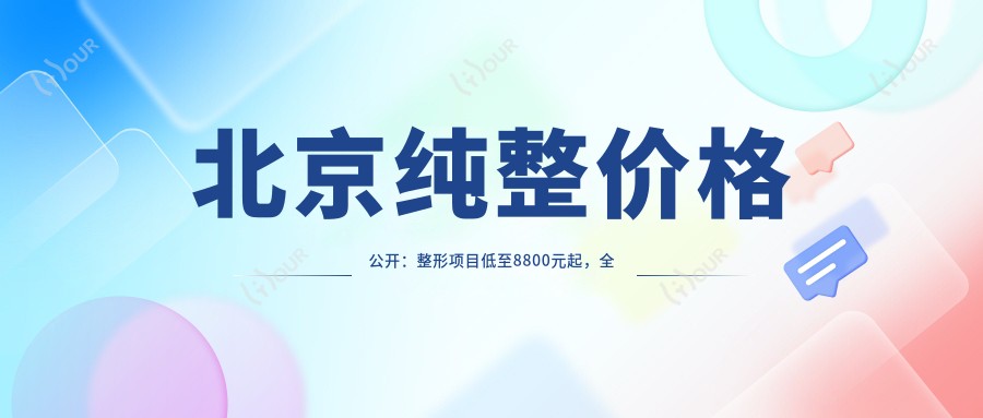 北京纯整价格公开:整形项目低至8800元起,全览优惠价!
