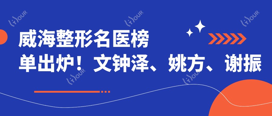 威海整形名医榜单出炉！文钟泽、姚方、谢振龙领衔胸部塑形领域！