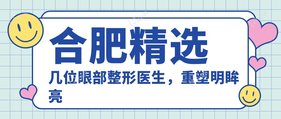 合肥精选几位眼部整形医生,重塑明眸亮眼新风采