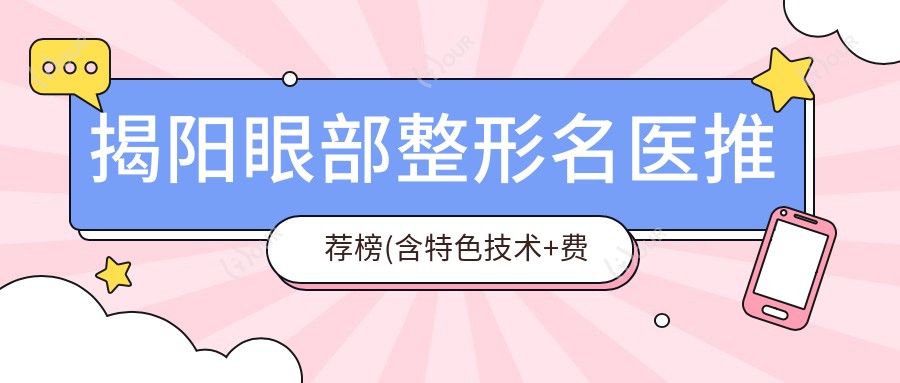 揭阳眼部整形名医推荐榜(含特色技术+费用参考)_华美张旭领衔