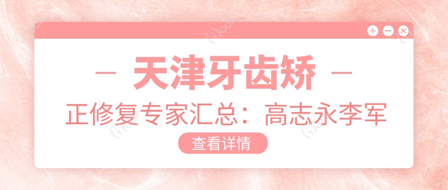 天津牙齿矫正修复医生汇总:高志永李军张振生擅长口腔种植矫正