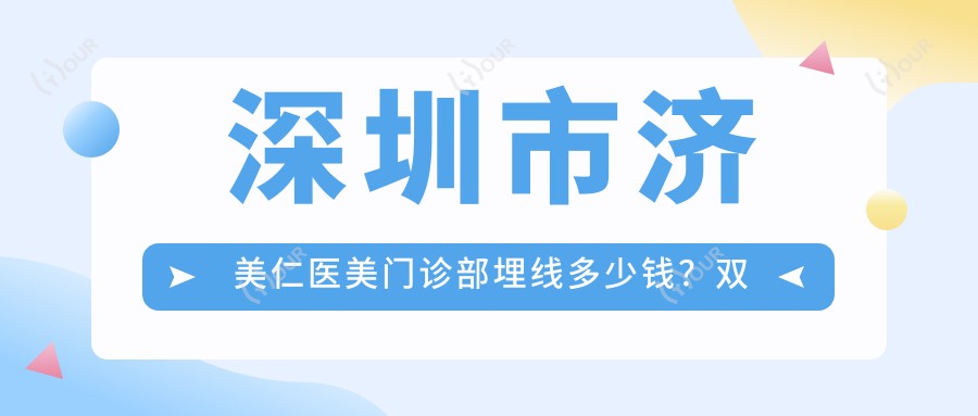 深圳市济美仁医美门诊部埋线多少钱?双眼皮8K+隆鼻1.5W+3K+