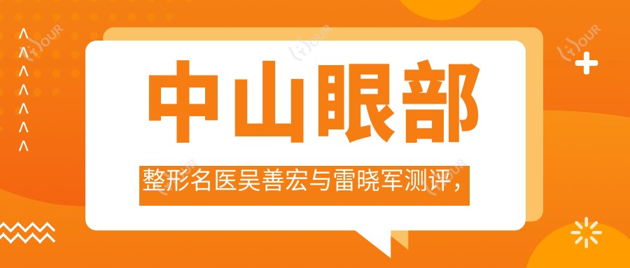 中山眼部整形名医吴善宏与雷晓军测评,自然美眼疗效广受好评