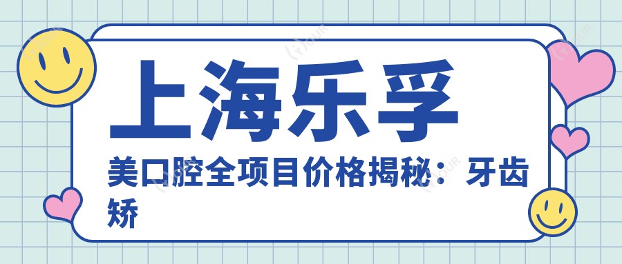 上海乐孚美口腔全项目价格揭秘:牙齿矫正种植美白一网打尽