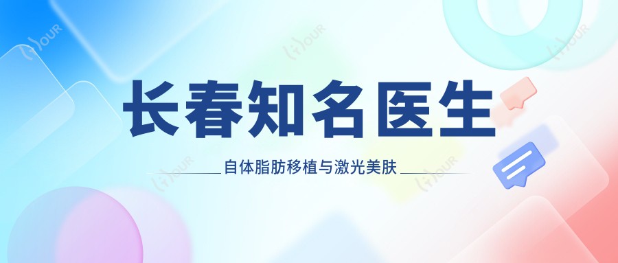 长春有名医生自体脂肪移植与激光美肤技术详解,郑乃诚、国晶、薛丽医生推荐