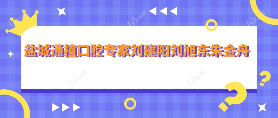 盐城通植口腔医生刘建阳刘旭东朱金舟擅长什么？人工种植牙与牙齿矫正技术如何？