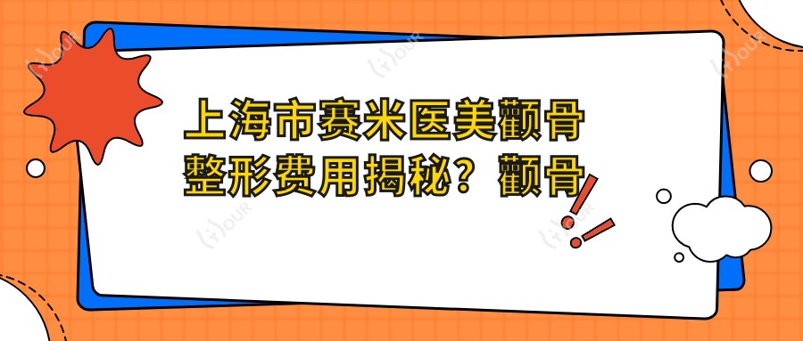 上海市赛米医美颧骨整形费用揭秘?颧骨内推约2W+ 磨骨瘦脸约1.5W+ 下巴塑形约1W+