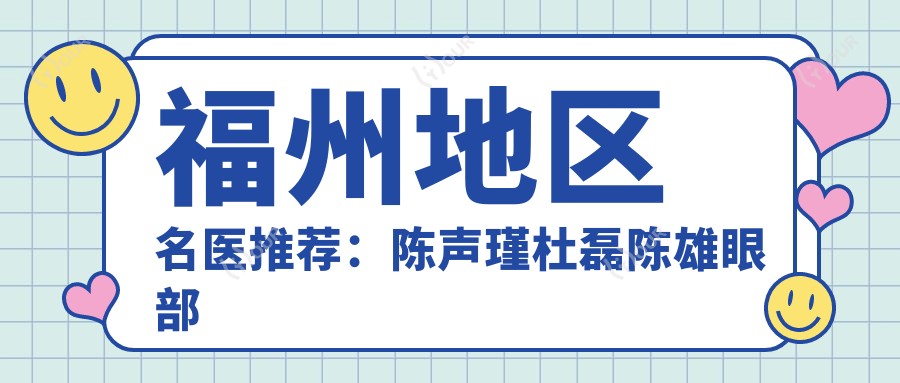 福州地区名医推荐:陈声瑾杜磊陈雄眼部鼻部整形谁更出色?