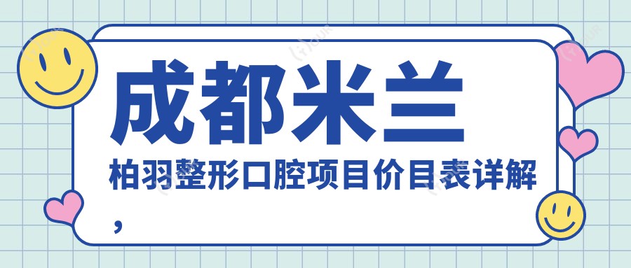 成都米兰柏羽整形口腔项目价目表详解,多面项目从9800元起