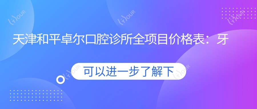 天津和平卓尔口腔诊所全项目价格表:牙套矫正实惠|根管治疗详价|种植牙2880元起|全瓷牙美白特价