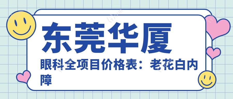 东莞华厦眼科全项目价格表：老花白内障矫正至近视ICL晶体2800+起，准分子激光塑形镜详询