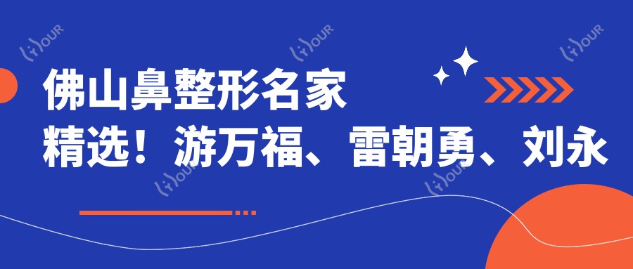 佛山鼻整形名家精选!游万福、雷朝勇、刘永波等大师齐聚,技艺精细,口碑载道,美鼻首要选择!