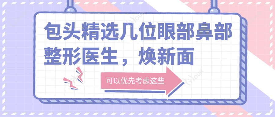 包头精选几位眼部鼻部整形医生,焕新面容就靠他们了
