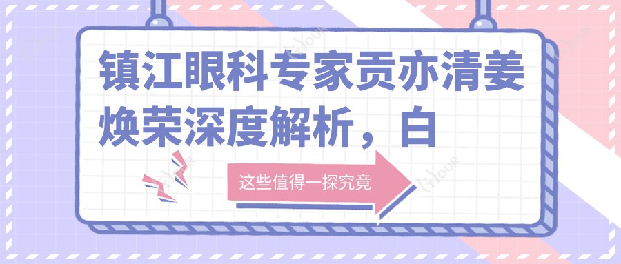 镇江眼科医生贡亦清姜焕荣深度解析,白内障治疗技术备受推崇
