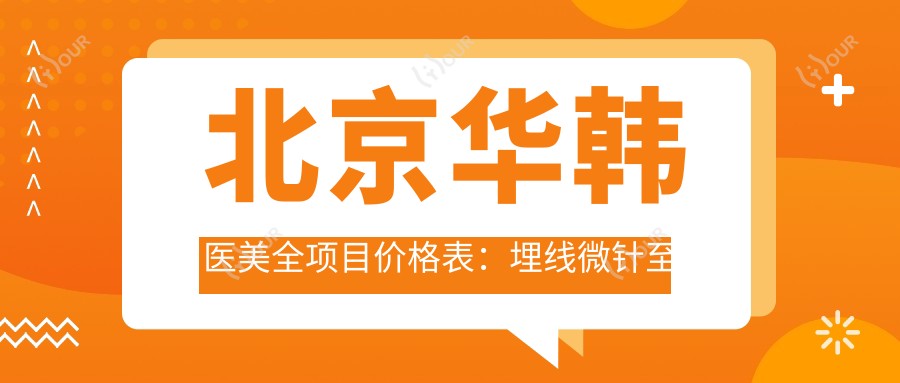 北京华韩医美全项目价格表:埋线微针至植发鼻综,详列20+项目费用