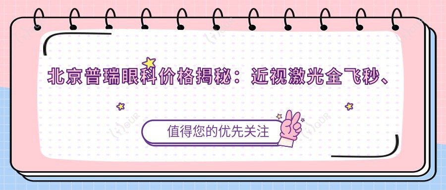 北京普瑞眼科价格揭秘：近视激光全飞秒、白内障手术等热门项目费用一览