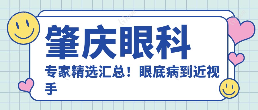 肇庆眼科医生精选汇总!眼底病到近视手术,网友力荐名医盘点!