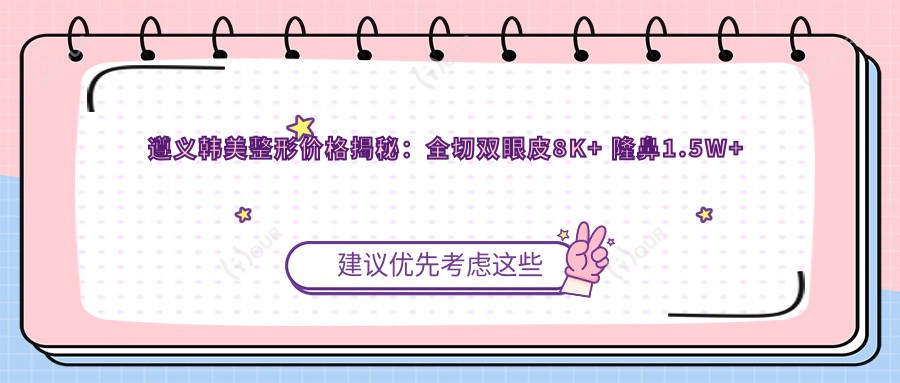 遵义韩美整形价格揭秘:全切双眼皮8K+ 隆鼻1.5W+ 皮肤管理5K+