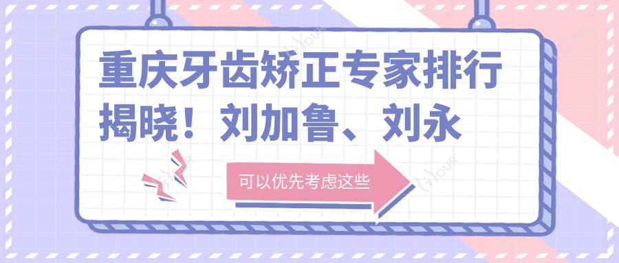 重庆牙齿矫正医生排行揭晓!刘加鲁、刘永贵及阿尔弗雷多凭技术获赞!
