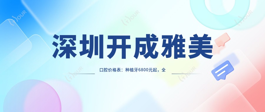 深圳开成雅美口腔价格表：种植牙6800元起，全项目费用一览！