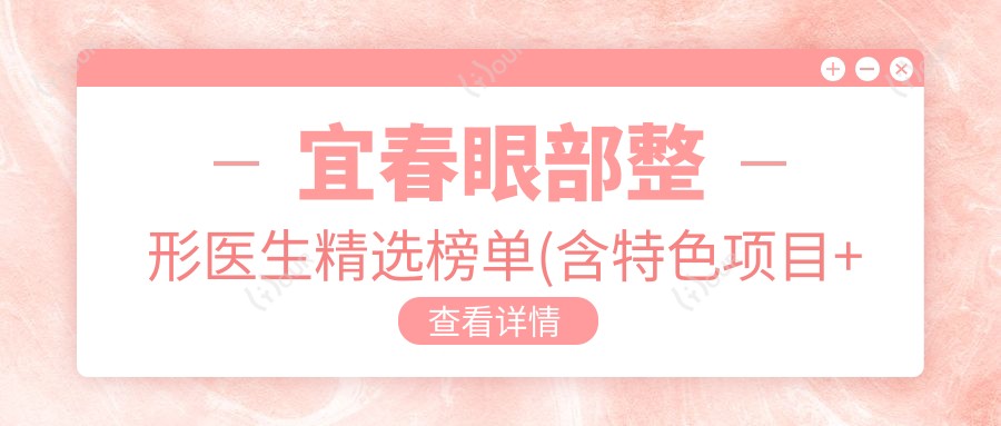 宜春眼部整形医生精选榜单(含特色项目+医院推荐)_宜春整形必看