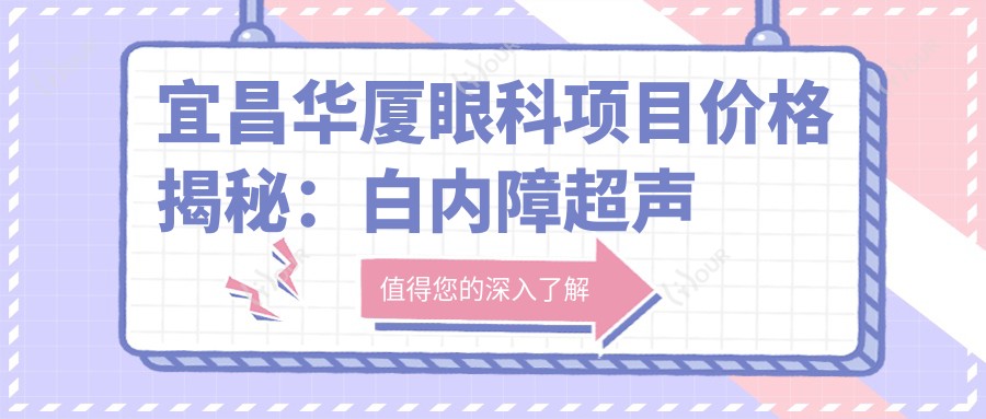 宜昌华厦眼科项目价格揭秘:白内障超声乳化6K起,麻痹斜视矫正1万起,半飞秒激光1.8万起