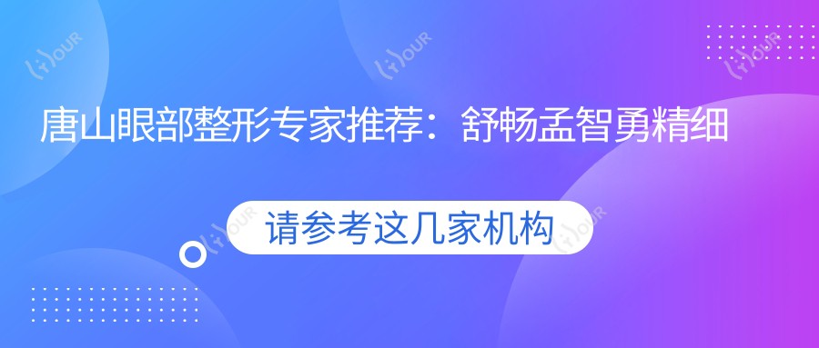 唐山眼部整形医生推荐:舒畅孟智勇精细塑美,口碑较好