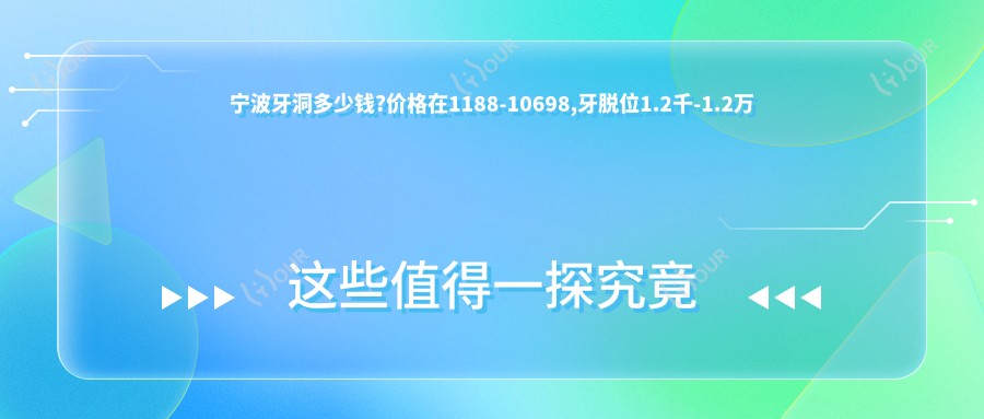 宁波牙洞多少钱?价格在1188-10698,牙脱位1.2千-1.2万