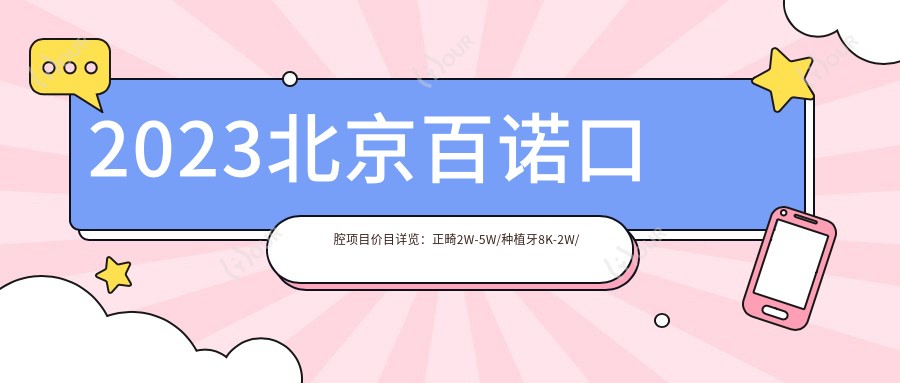 2023北京百诺口腔项目价目详览:正畸2W-5W/种植牙8K-2W/美白5K+