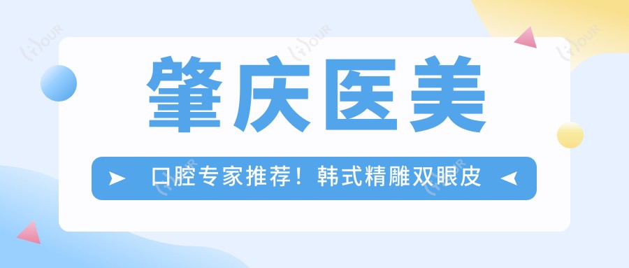 肇庆医美口腔医生推荐！韩系微雕双眼皮及正畸高手齐聚，口碑技术双赢，速览！