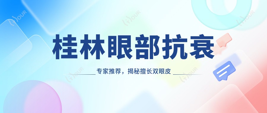 桂林眼部抗衰医生推荐,揭秘擅长双眼皮及微整形医生名单