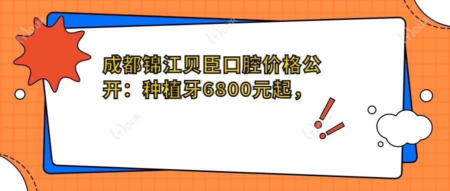 成都锦江贝臣口腔价格公开：种植牙6800元起，全项目费用一览！