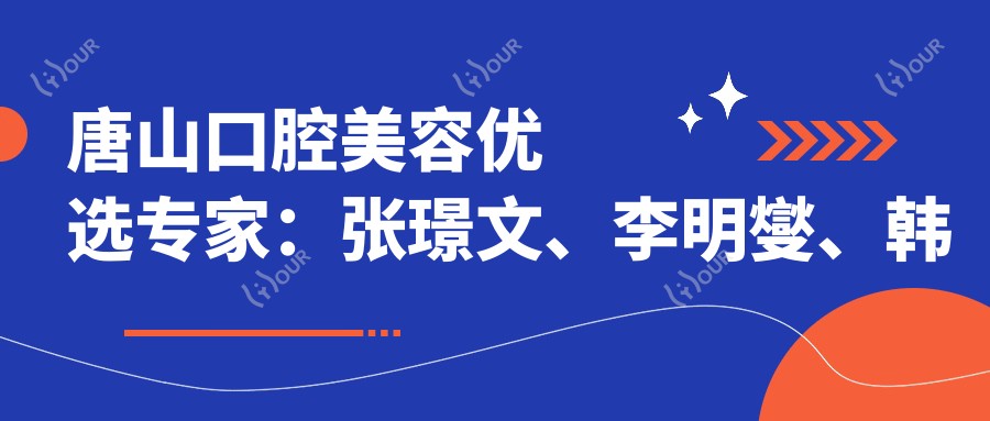 唐山口腔美容优选医生:张璟文、李明燮、韩亚春,精通牙齿修复、贴面美牙技术