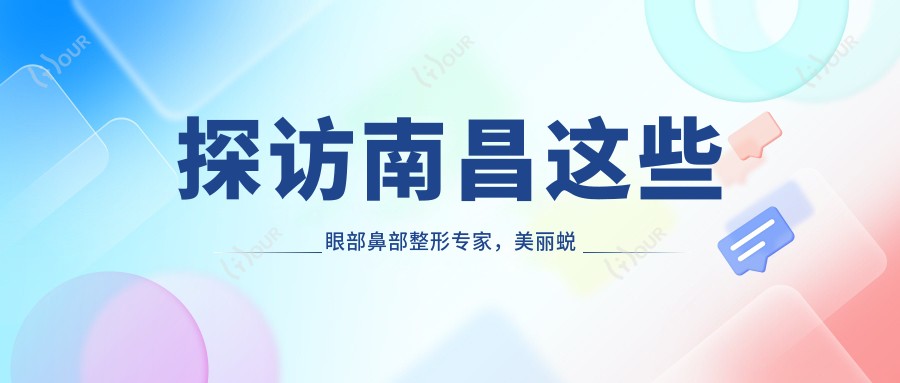 探访南昌这些眼部鼻部整形医生,美丽蜕变从此开始