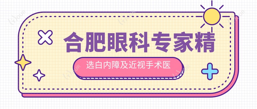 合肥眼科医生精选白内障及近视手术医生榜单