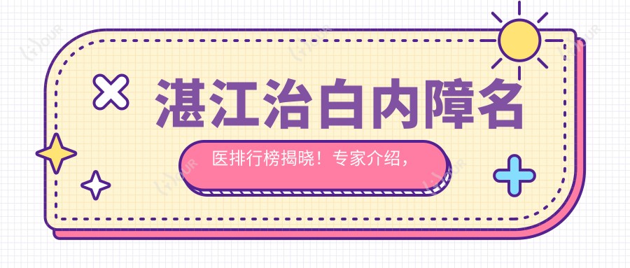 湛江治白内障名医排行榜揭晓!医生介绍,技术特长,就诊地点一网打尽!