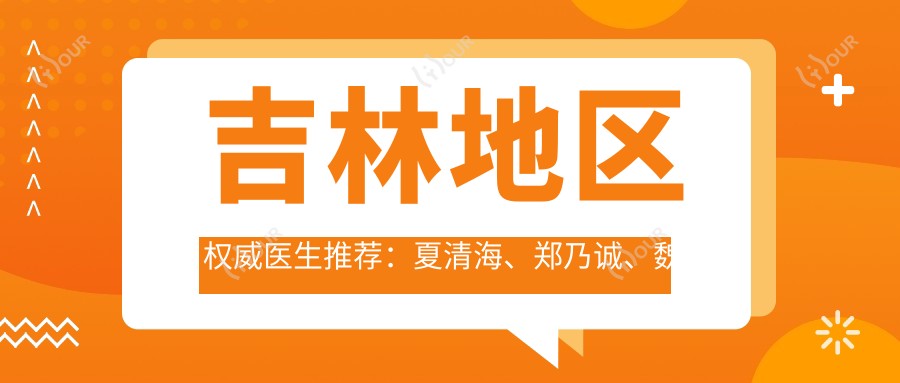吉林地区有名医生推荐:夏清海、郑乃诚、魏晓明擅长眼部鼻部整形及抗衰老去皱方案