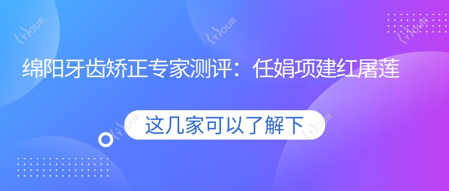 绵阳牙齿矫正医生测评:任娟项建红屠莲萍,正畸美齿技术受赞