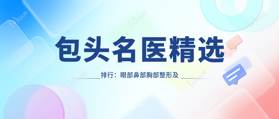 包头名医精选排行:眼部鼻部胸部整形及皮肤抗衰医生推荐