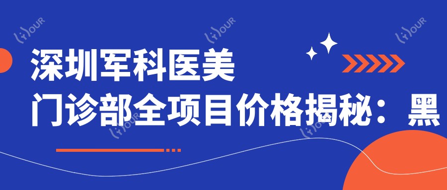 深圳军科医美门诊部全项目价格揭秘:黑眼圈消除|埋线提升|隆鼻微雕等20+项目费用明细