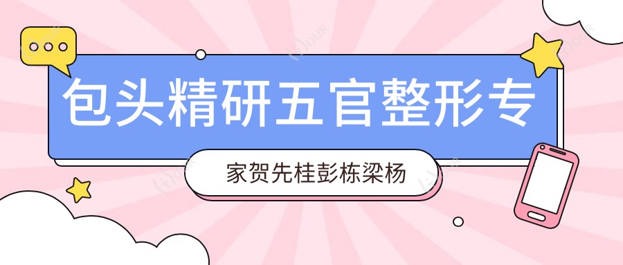 包头精研五官整形医生贺先桂彭栋梁杨子伟，微创技艺受追捧