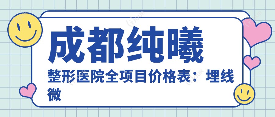 成都纯曦整形医院全项目价格表:埋线微整至肋软骨隆鼻+多面部提升实惠