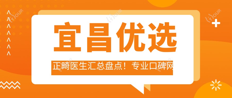 宜昌优选正畸医生汇总盘点!口碑网友力荐!牙齿矫正新选择