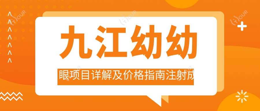 九江幼幼眼项目详解及价格指南注射成分全知道