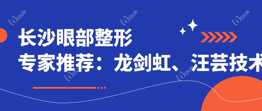 长沙眼部整形医生推荐：龙剑虹、汪芸技术测评，丽都雅美名医口碑佳