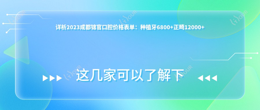 详析2023成都锦官口腔价格表单:种植牙6800+正畸12000+补牙300元起实惠之选