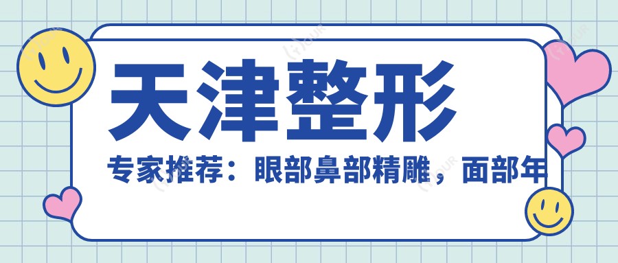 天津整形医生推荐:眼部鼻部微雕,面部年轻化高手齐聚!